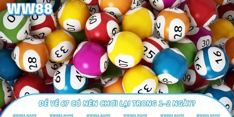 Đề về 67 có nên chơi lại trong 1–2 ngày?