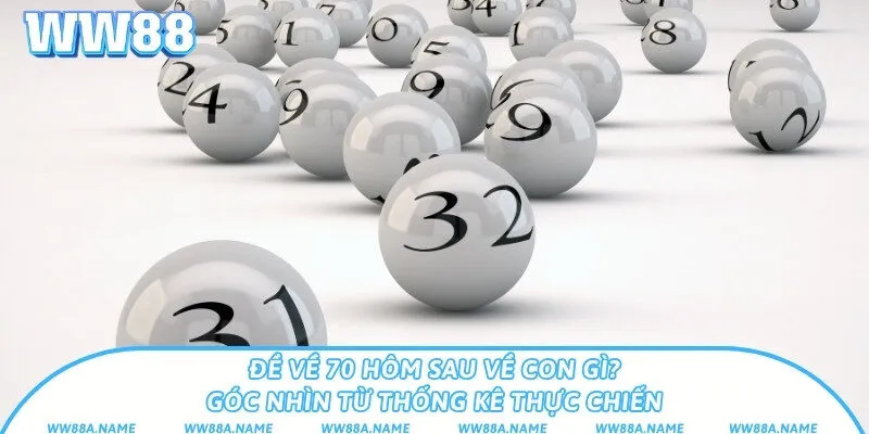 Đề về 70 hôm sau về con gì? Góc nhìn từ thống kê thực chiến