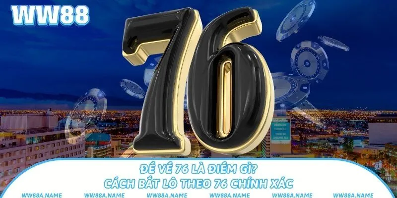 Đề về 76 là điềm gì? Cách bắt lô theo 76 chính xác