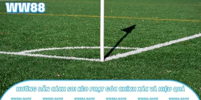 Hướng dẫn cách soi kèo phạt góc chính xác và hiệu quả