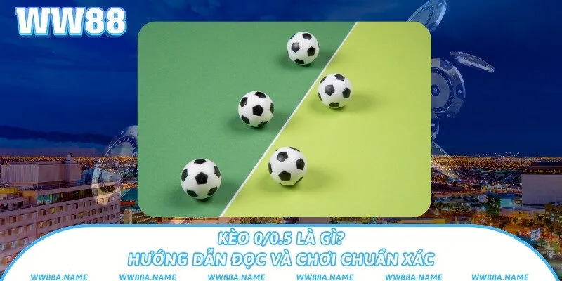 Kèo 0/0.5 là gì? Hướng dẫn đọc và chơi chuẩn xác Kèo 0/0.5 là gì? Hướng dẫn đọc và chơi chuẩn xác