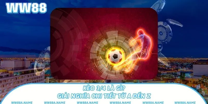 Kèo 3/4 là gì? Giải nghĩa chi tiết từ A đến Z