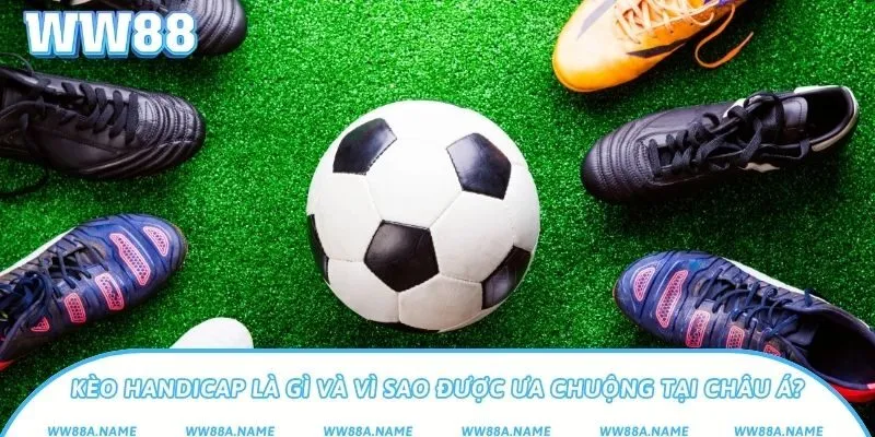 Kèo handicap là gì và vì sao được ưa chuộng tại châu Á?