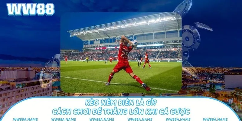 Kèo ném biên là gì? Cách chơi để thắng lớn khi cá cược