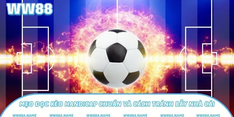Mẹo đọc kèo handicap chuẩn và cách tránh bẫy nhà cái