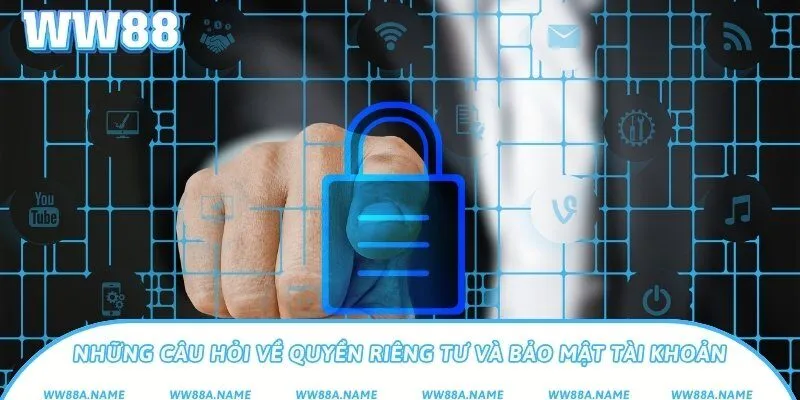 Những câu hỏi về quyền riêng tư và bảo mật tài khoản
