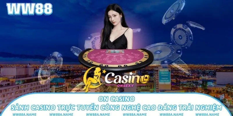ON Casino – Sảnh casino trực tuyến công nghệ cao đáng trải nghiệm