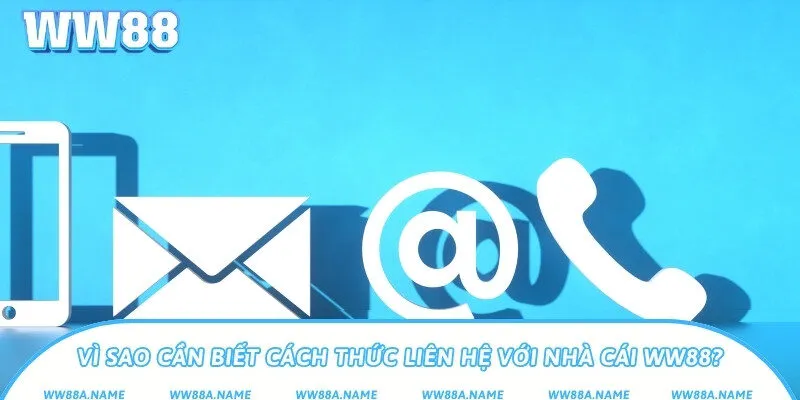 Vì sao cần biết cách thức liên hệ với nhà cái WW88?