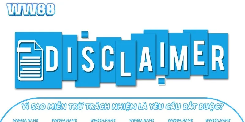 Vì sao miễn trừ trách nhiệm là yêu cầu bắt buộc?