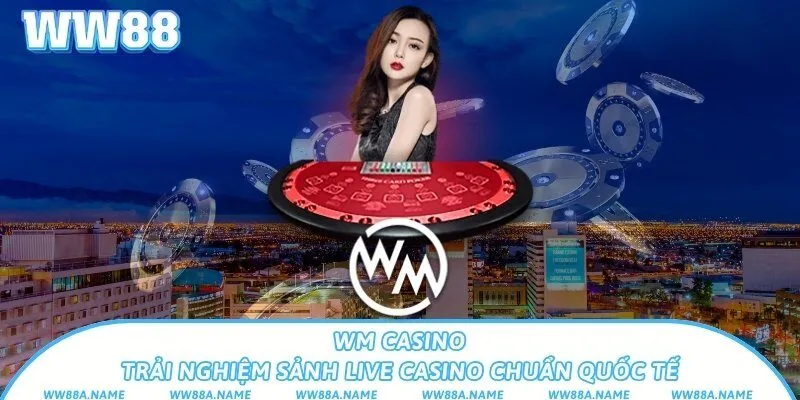 WM Casino – Trải nghiệm sảnh live casino chuẩn quốc tế